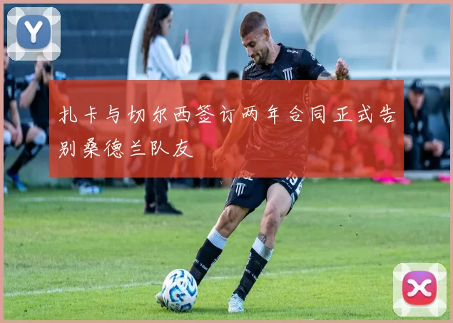 扎卡与切尔西签订两年合同正式告别桑德兰队友