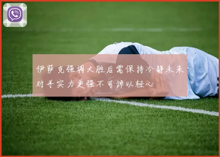 伊萨克强调大胜后需保持冷静未来对手实力更强不可掉以轻心